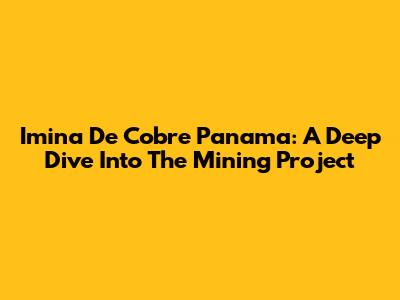 Imina De Cobre Panama: A Deep Dive Into The Mining Project