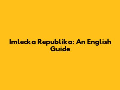 Imlecka Republika: An English Guide