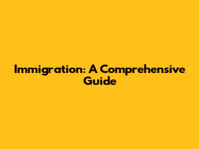 Immigration: A Comprehensive Guide