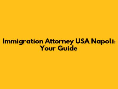 Immigration Attorney USA Napoli: Your Guide