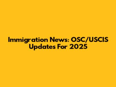 Immigration News: OSC/USCIS Updates For 2025