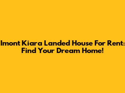 Imont Kiara Landed House For Rent: Find Your Dream Home!