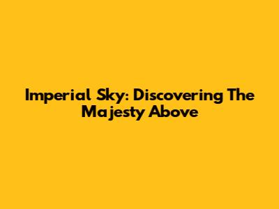 Imperial Sky: Discovering The Majesty Above