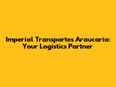 Imperial Transportes Araucaria: Your Logistics Partner