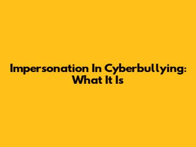 Impersonation In Cyberbullying: What It Is