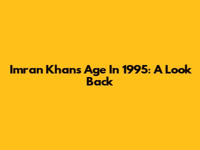 Imran Khan's Age In 1995: A Look Back
