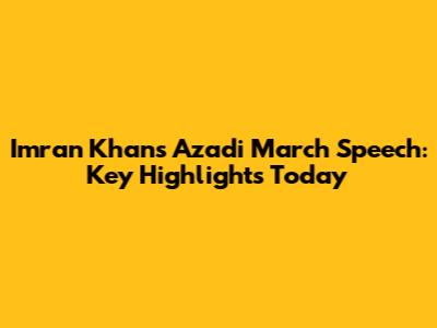 Imran Khan's Azadi March Speech: Key Highlights Today