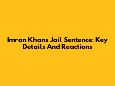 Imran Khan's Jail Sentence: Key Details And Reactions