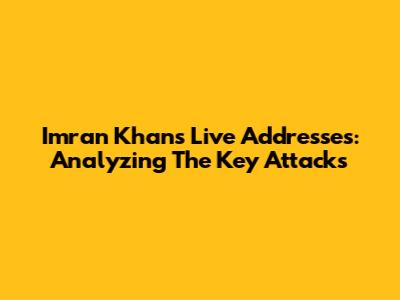 Imran Khan's Live Addresses: Analyzing The Key Attacks