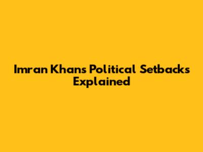 Imran Khan's Political Setbacks Explained