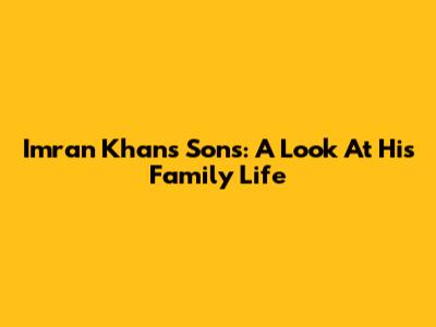 Imran Khan's Sons: A Look At His Family Life