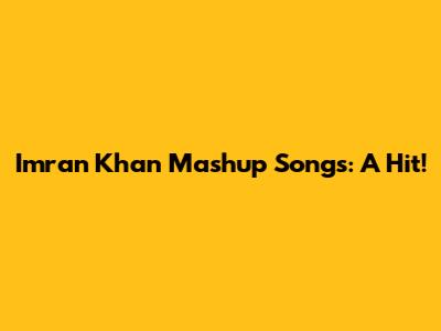 Imran Khan Mashup Songs: A Hit!