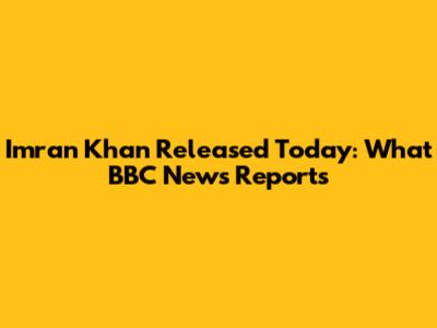 Imran Khan Released Today: What BBC News Reports