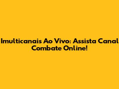 Imulticanais Ao Vivo: Assista Canal Combate Online!