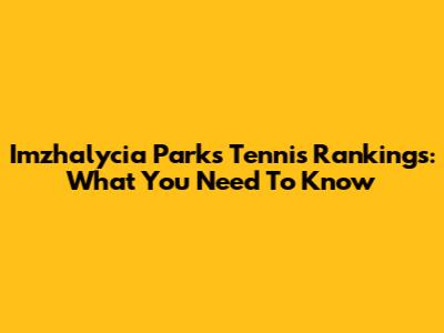 Imzhalycia Parks Tennis Rankings: What You Need To Know
