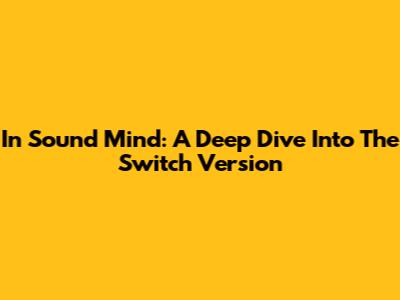 In Sound Mind: A Deep Dive Into The Switch Version