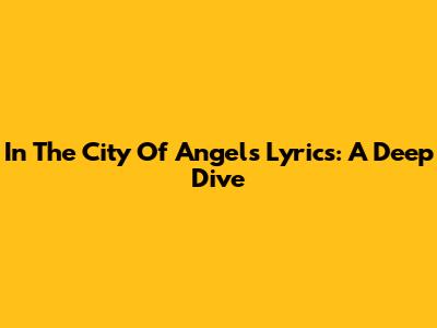 In The City Of Angels Lyrics: A Deep Dive