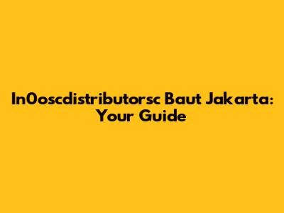 In0oscdistributorsc Baut Jakarta: Your Guide