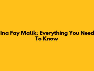 Ina Fay Malik: Everything You Need To Know
