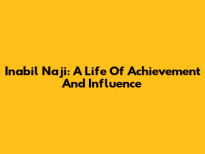 Inabil Naji: A Life Of Achievement And Influence