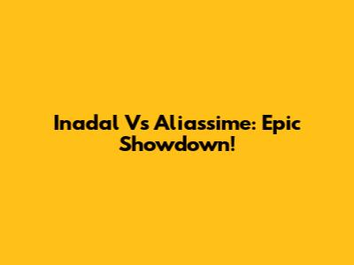 Inadal Vs Aliassime: Epic Showdown!