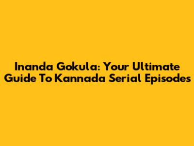Inanda Gokula: Your Ultimate Guide To Kannada Serial Episodes