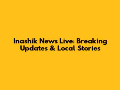 Inashik News Live: Breaking Updates & Local Stories