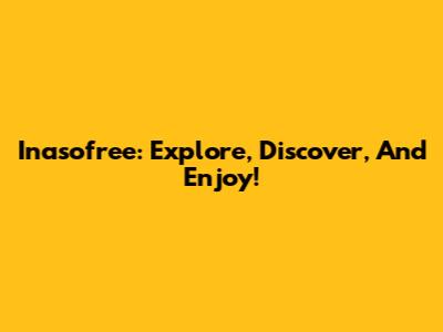 Inasofree: Explore, Discover, And Enjoy!