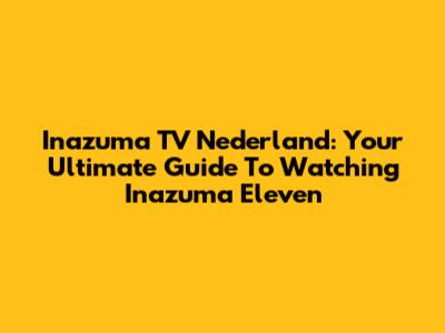 Inazuma TV Nederland: Your Ultimate Guide To Watching Inazuma Eleven