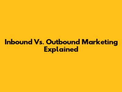 Inbound Vs. Outbound Marketing Explained