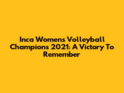 Inca Women's Volleyball Champions 2021: A Victory To Remember