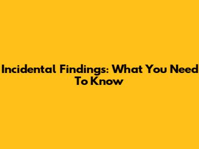 Incidental Findings: What You Need To Know