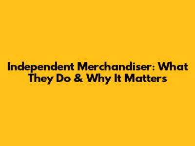 Independent Merchandiser: What They Do & Why It Matters