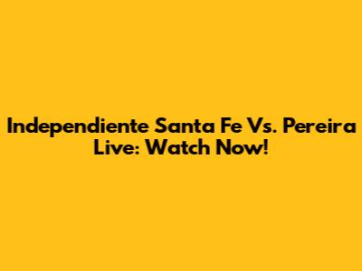 Independiente Santa Fe Vs. Pereira Live: Watch Now!