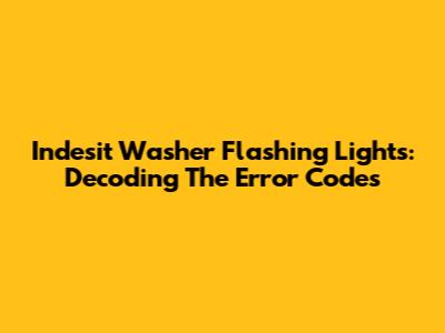 Indesit Washer Flashing Lights: Decoding The Error Codes