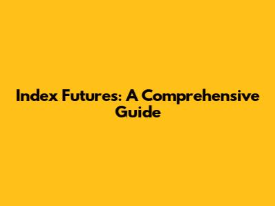 Index Futures: A Comprehensive Guide