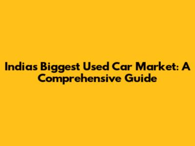 India's Biggest Used Car Market: A Comprehensive Guide