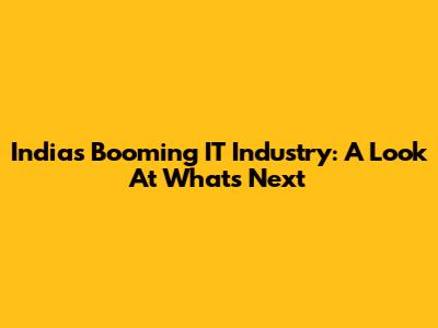 India's Booming IT Industry: A Look At What's Next