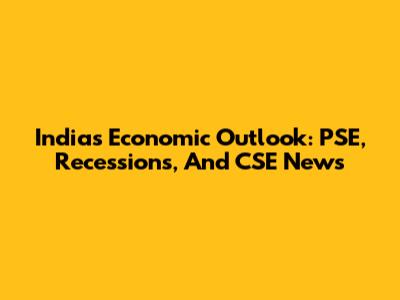 India's Economic Outlook: PSE, Recessions, And CSE News