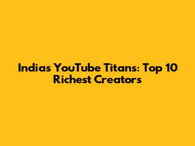India's YouTube Titans: Top 10 Richest Creators