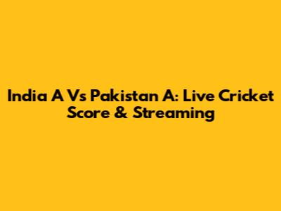 India A Vs Pakistan A: Live Cricket Score & Streaming