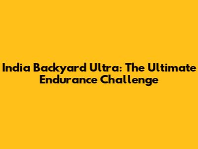 India Backyard Ultra: The Ultimate Endurance Challenge