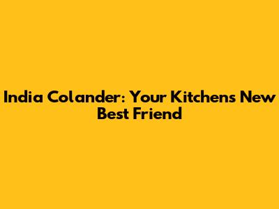 India Colander: Your Kitchen's New Best Friend