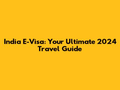 India E-Visa: Your Ultimate 2024 Travel Guide