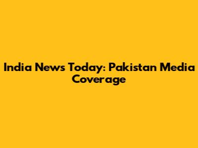 India News Today: Pakistan Media Coverage