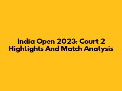 India Open 2023: Court 2 Highlights And Match Analysis