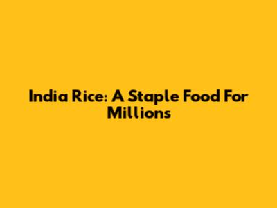 India Rice: A Staple Food For Millions