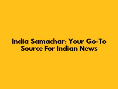India Samachar: Your Go-To Source For Indian News