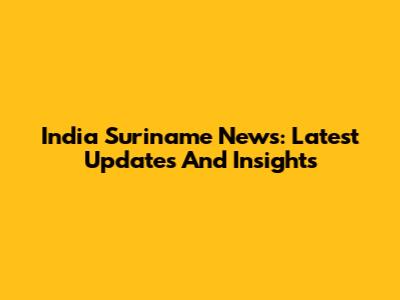 India Suriname News: Latest Updates And Insights