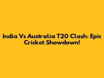 India Vs Australia T20 Clash: Epic Cricket Showdown!